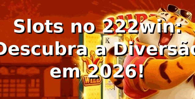Slots no 222win: Descubra a Diversão em 2026! 🎰
