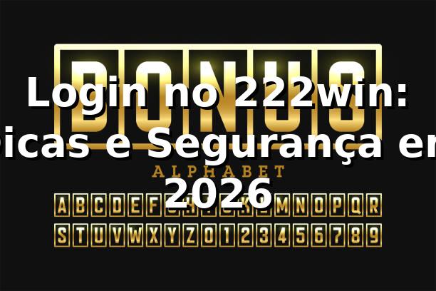 Login no 222win: Dicas e Segurança em 2026 🔐